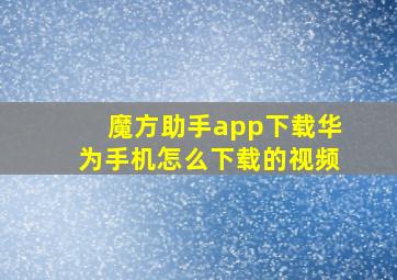 魔方助手app下载华为手机怎么下载的视频