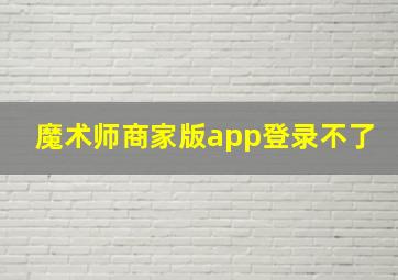 魔术师商家版app登录不了