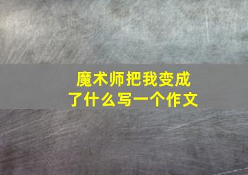 魔术师把我变成了什么写一个作文