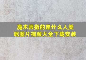 魔术师指的是什么人类呢图片视频大全下载安装