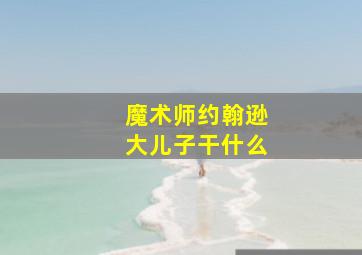 魔术师约翰逊大儿子干什么