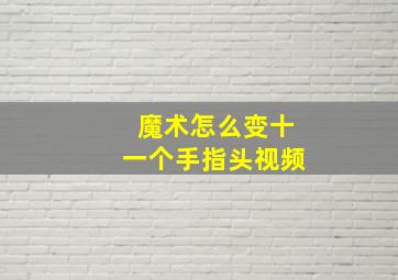 魔术怎么变十一个手指头视频