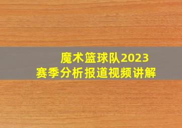 魔术篮球队2023赛季分析报道视频讲解