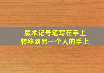 魔术记号笔写在手上转移到另一个人的手上