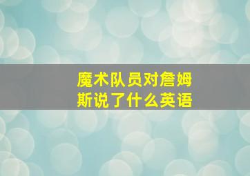 魔术队员对詹姆斯说了什么英语