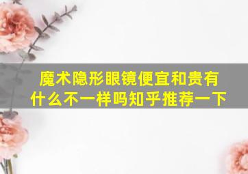 魔术隐形眼镜便宜和贵有什么不一样吗知乎推荐一下