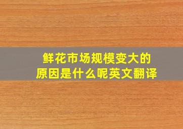 鲜花市场规模变大的原因是什么呢英文翻译