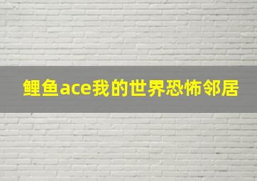 鲤鱼ace我的世界恐怖邻居