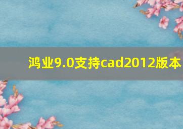 鸿业9.0支持cad2012版本