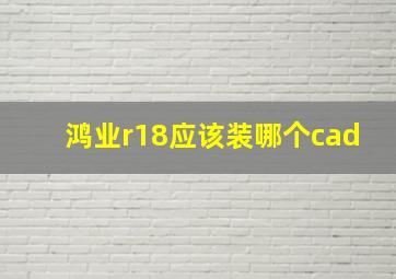 鸿业r18应该装哪个cad