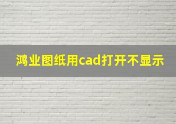 鸿业图纸用cad打开不显示