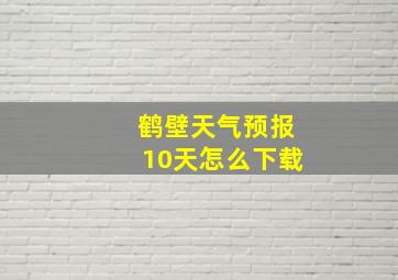 鹤壁天气预报10天怎么下载