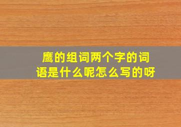 鹰的组词两个字的词语是什么呢怎么写的呀