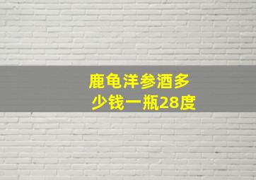 鹿龟洋参酒多少钱一瓶28度