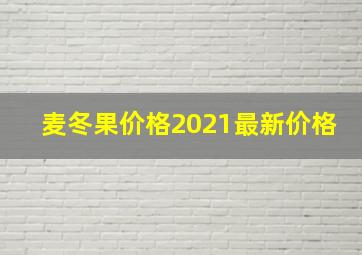 麦冬果价格2021最新价格