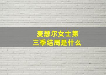 麦瑟尔女士第三季结局是什么