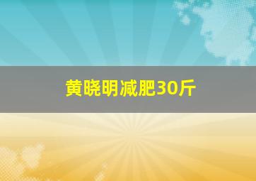 黄晓明减肥30斤