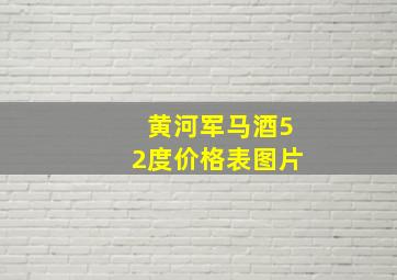 黄河军马酒52度价格表图片