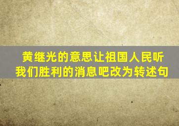 黄继光的意思让祖国人民听我们胜利的消息吧改为转述句