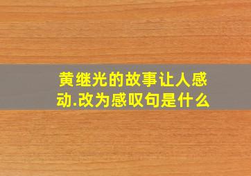 黄继光的故事让人感动.改为感叹句是什么