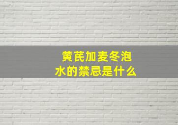 黄芪加麦冬泡水的禁忌是什么