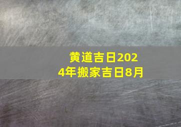 黄道吉日2024年搬家吉日8月