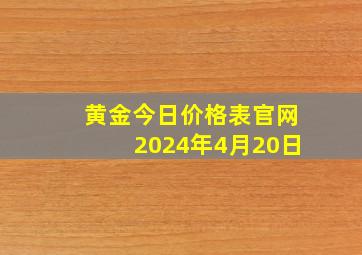 黄金今日价格表官网2024年4月20日