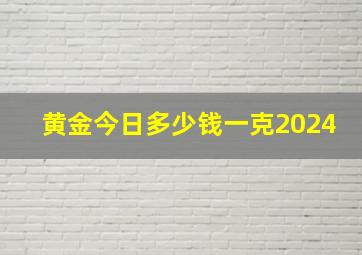 黄金今日多少钱一克2024