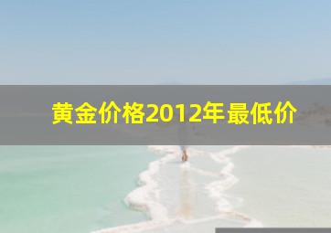 黄金价格2012年最低价