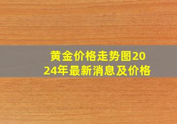 黄金价格走势图2024年最新消息及价格