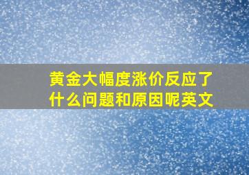 黄金大幅度涨价反应了什么问题和原因呢英文