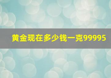 黄金现在多少钱一克99995