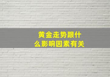 黄金走势跟什么影响因素有关