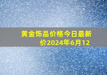 黄金饰品价格今日最新价2024年6月12