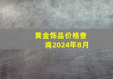 黄金饰品价格查询2024年8月