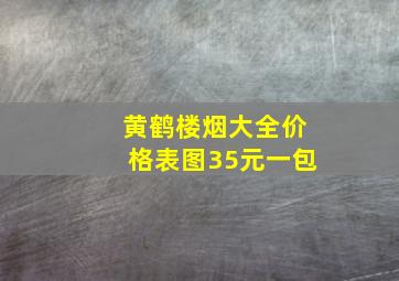 黄鹤楼烟大全价格表图35元一包