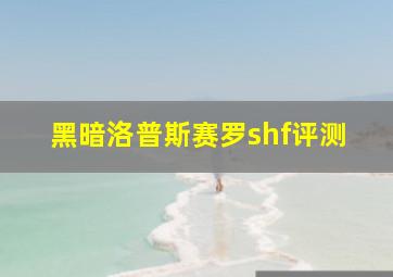 黑暗洛普斯赛罗shf评测