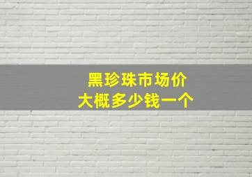 黑珍珠市场价大概多少钱一个