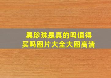 黑珍珠是真的吗值得买吗图片大全大图高清