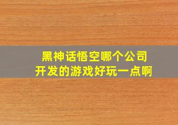 黑神话悟空哪个公司开发的游戏好玩一点啊