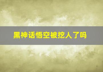 黑神话悟空被挖人了吗