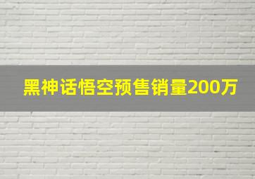 黑神话悟空预售销量200万