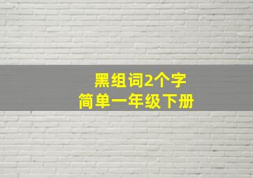 黑组词2个字简单一年级下册