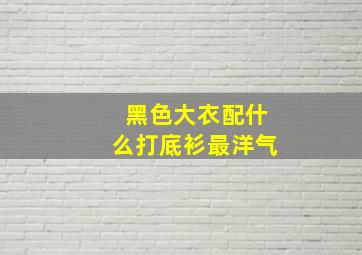 黑色大衣配什么打底衫最洋气