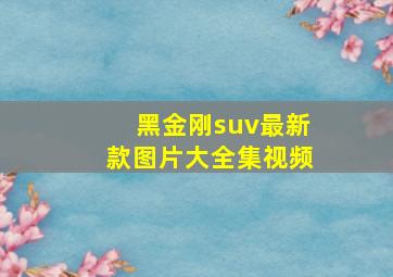 黑金刚suv最新款图片大全集视频