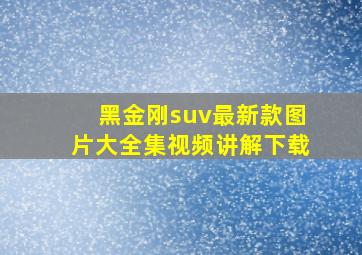 黑金刚suv最新款图片大全集视频讲解下载