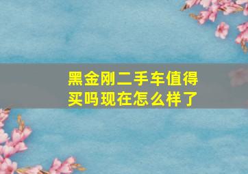 黑金刚二手车值得买吗现在怎么样了