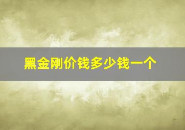 黑金刚价钱多少钱一个