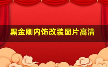 黑金刚内饰改装图片高清