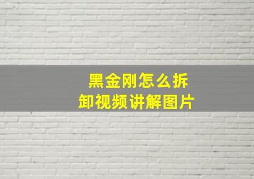 黑金刚怎么拆卸视频讲解图片